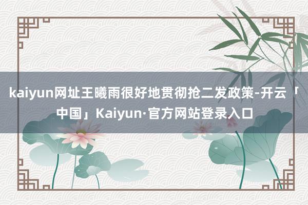 kaiyun网址王曦雨很好地贯彻抢二发政策-开云「中国」Kaiyun·官方网站登录入口