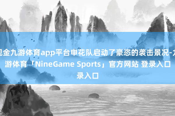 现金九游体育app平台申花队启动了豪恣的袭击景况-九游体育「