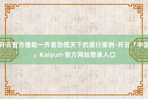 开云官方借助一齐曾恐慌天下的履行案例-开云「中国」Kaiyun·官方网站登录入口