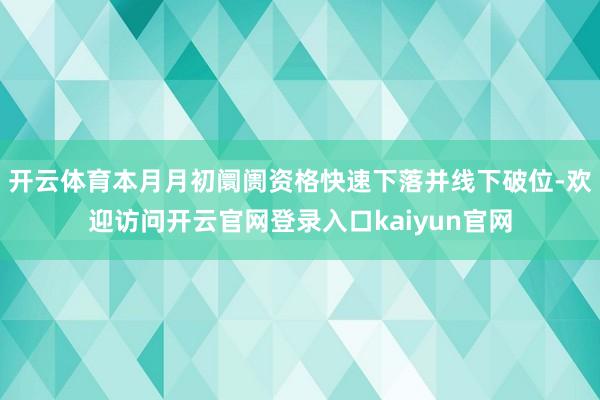 开云体育本月月初阛阓资格快速下落并线下破位-欢迎访问开云官网