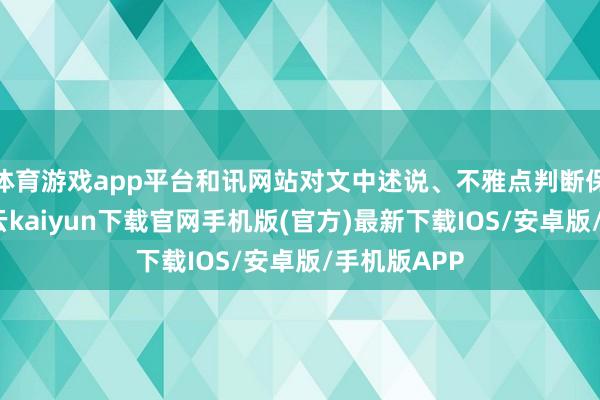 体育游戏app平台和讯网站对文中述说、不雅点判断保捏中立-开