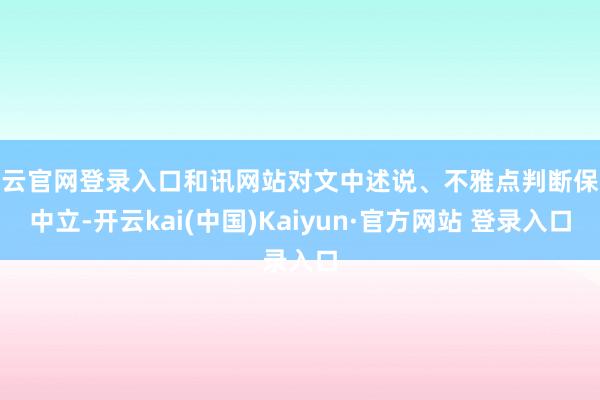 开云官网登录入口和讯网站对文中述说、不雅点判断保执中立-开云